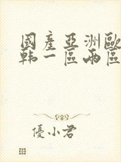 国产亚洲欧美日韩一区两区 国产亚洲欧美日韩一区两区