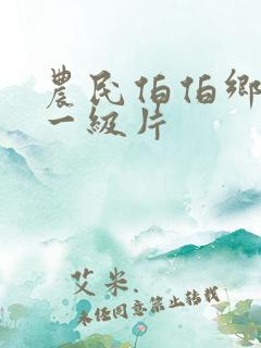 农民伯伯乡下妹一级片 农民伯伯乡下妹一级片