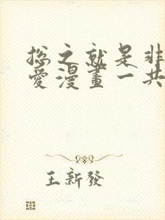 总之就是非常可爱漫画一共多少话 总之就是非常可爱漫画一共多少话
