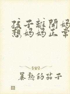 孩子离开妈妈不想妈妈正常吗
