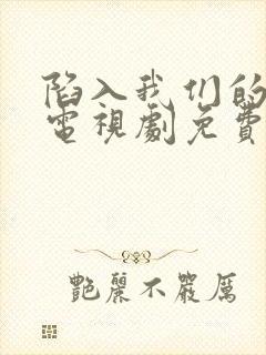 陷入我们的热恋电视剧免费观看完整版