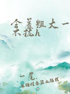 含着粗大一夜合不拢h