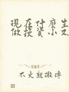 现在什么生意好做投资小又赚钱
