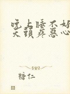 晚上睡不好第二天头疼恶心想吐