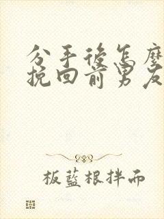 分手后怎么才能挽回前男友