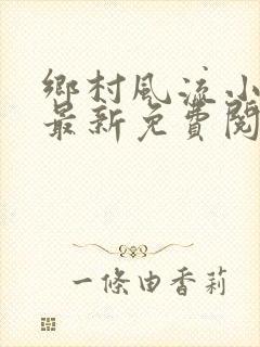 乡村风流小神医最新免费阅读