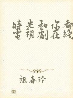 时光和你都很甜电视剧在线观看