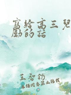写给高三儿子鼓励的话