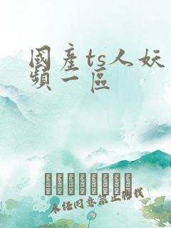 国产ts人妖视频一区