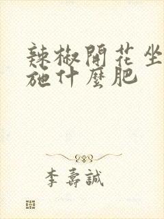 辣椒开花坐果期施什么肥