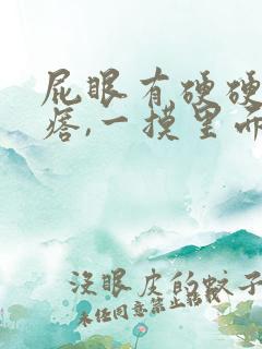 屁眼有硬硬的疙瘩,一摸里面也是硬的