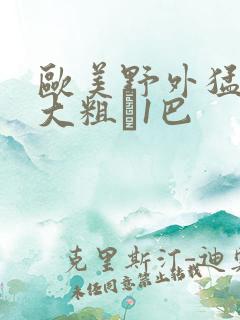 欧美野外猛男的大粗鳮1巴