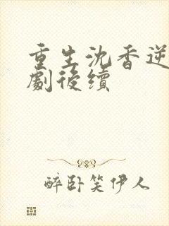 重生沈香逆袭短剧后续
