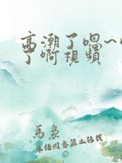高潮了嗯~喷水了啊视频