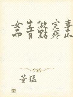 女生做完事后下面有点疼正常吗