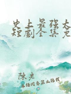 史上最强太子爷短剧全集免费