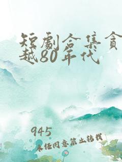短剧合集贪官穿越80年代