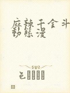 麻辣千金斗恶少动态漫