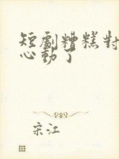 短剧糟糕对姐姐心动了