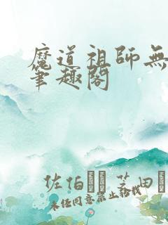 魔道祖师无删减笔趣阁