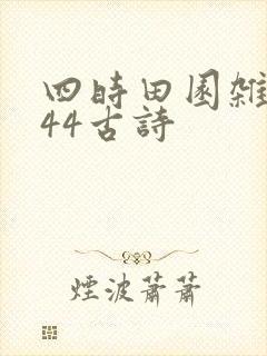 四时田园杂兴其44古诗 四时田园杂兴其44古诗