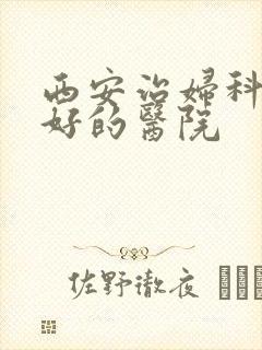 西安治妇科比较好的医院