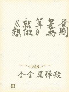 《就算是爸爸也想做》无删减