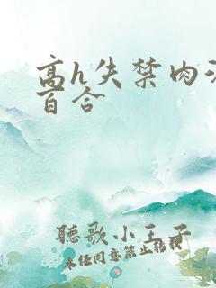 高h失禁肉汁文百合