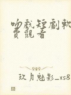 吻戏短剧软件免费观看