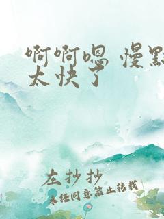 啊啊嗯 慢点 太快了