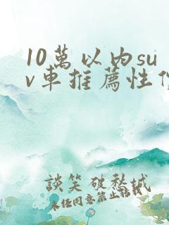 10万以内suv车推荐性价比高的