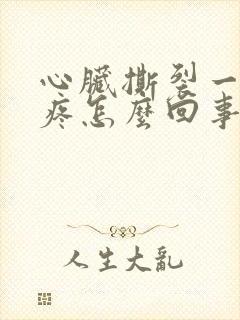 心脏撕裂一样的疼怎么回事