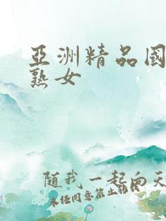 亚洲精品国产老熟女