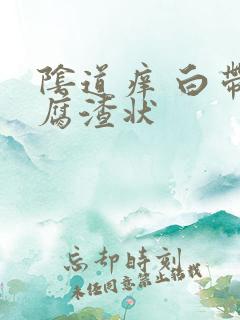 阴道痒 白带豆腐渣状