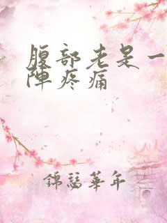 腹部老是一阵一阵疼痛