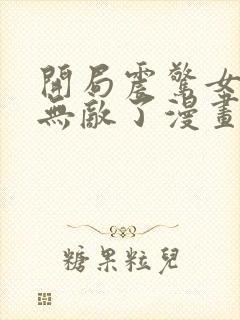 开局震惊女帝我无敌了漫画免费 开局震惊女帝我无敌了漫画免费
