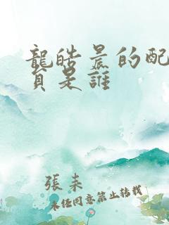 龙皓晨的配音演员是谁