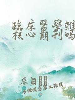 临床医学杂志是核心期刊吗