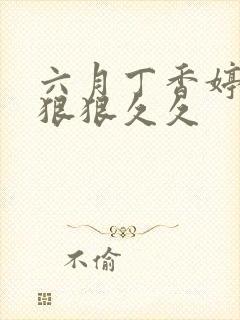 六月丁香婷婷色狠狠久久