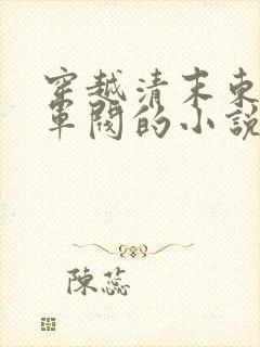 穿越清末东北当军阀的小说