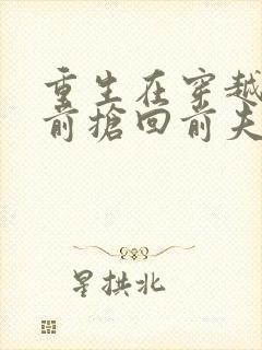 重生在穿越女之前抢回前夫的小说