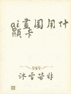 ai画图用什么显卡