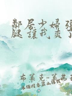 邻居少妇 张开腿 让我爽了一夜