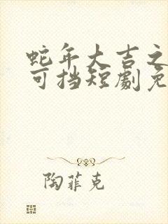 蛇年大吉之婚不可挡短剧免费