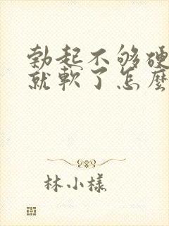勃起不够硬一会就软了怎么治疗
