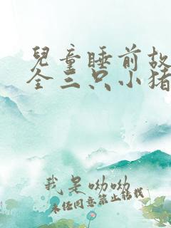 儿童睡前故事大全三只小猪