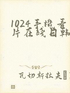 1024手机看片在线日韩