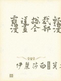 霸道总裁轻点爱漫画全部漫画