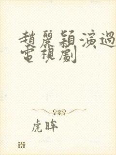 赵丽颖演过哪些电视剧