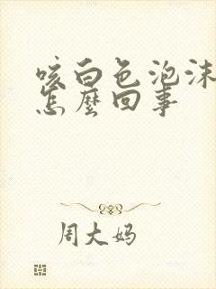 咳白色泡沫痰是怎么回事